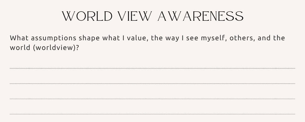 Journal page, World View Awareness: What assumptions shape what I value, the way I see myself, others, and the world (worldview)?